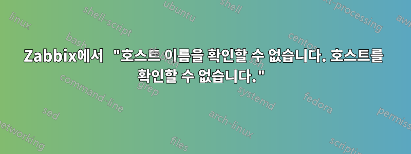 Zabbix에서 "호스트 이름을 확인할 수 없습니다. 호스트를 확인할 수 없습니다."