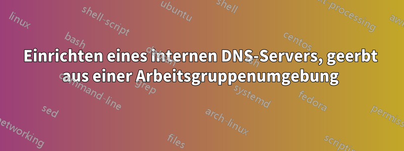 Einrichten eines internen DNS-Servers, geerbt aus einer Arbeitsgruppenumgebung
