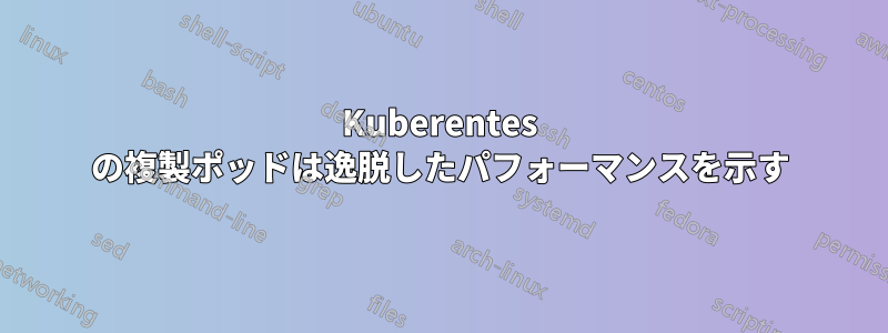 Kuberentes の複製ポッドは逸脱したパフォーマンスを示す