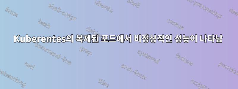 Kuberentes의 복제된 포드에서 비정상적인 성능이 나타남