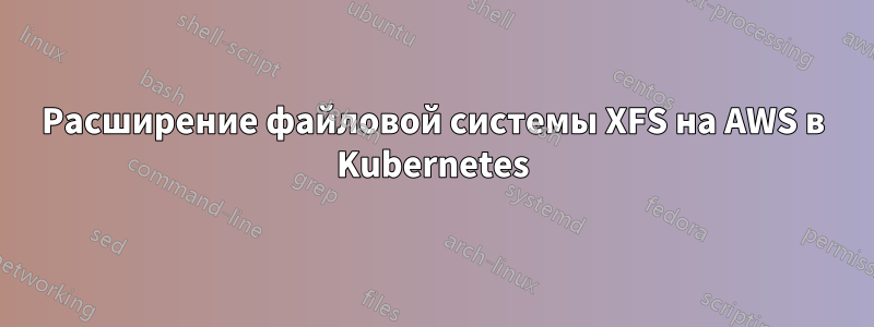 Расширение файловой системы XFS на AWS в Kubernetes
