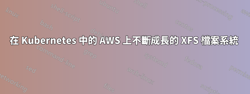 在 Kubernetes 中的 AWS 上不斷成長的 XFS 檔案系統