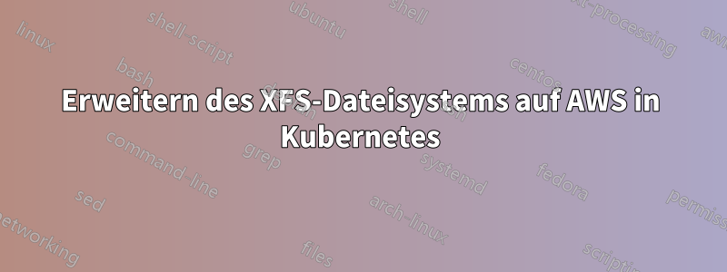 Erweitern des XFS-Dateisystems auf AWS in Kubernetes
