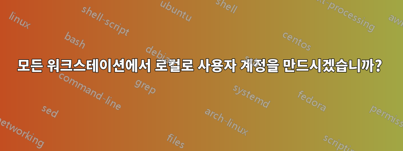 모든 워크스테이션에서 로컬로 사용자 계정을 만드시겠습니까?