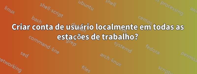 Criar conta de usuário localmente em todas as estações de trabalho?