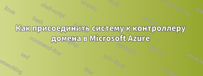 Как присоединить систему к контроллеру домена в Microsoft Azure