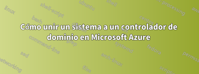 Cómo unir un sistema a un controlador de dominio en Microsoft Azure