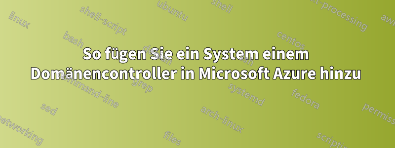 So fügen Sie ein System einem Domänencontroller in Microsoft Azure hinzu
