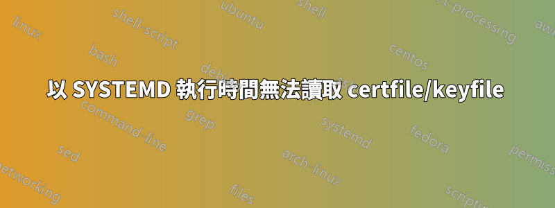 以 SYSTEMD 執行時間無法讀取 certfile/keyfile