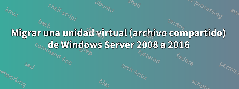 Migrar una unidad virtual (archivo compartido) de Windows Server 2008 a 2016