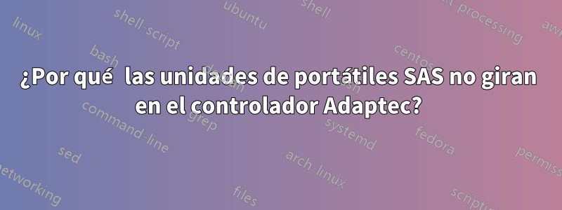 ¿Por qué las unidades de portátiles SAS no giran en el controlador Adaptec?