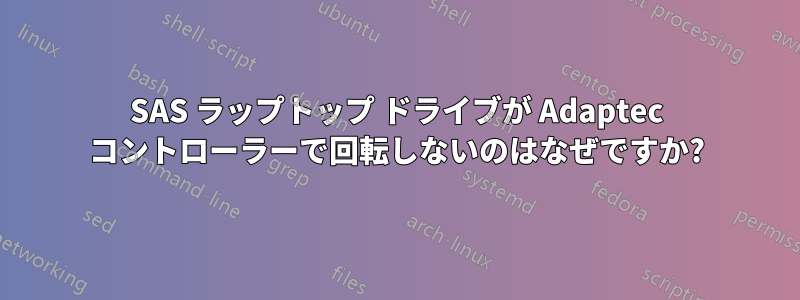 SAS ラップトップ ドライブが Adaptec コントローラーで回転しないのはなぜですか?
