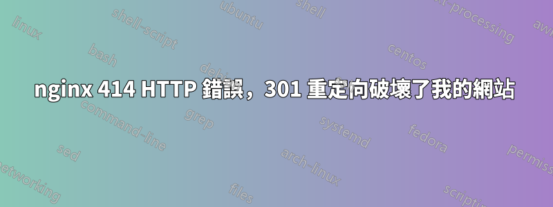 nginx 414 HTTP 錯誤，301 重定向破壞了我的網站