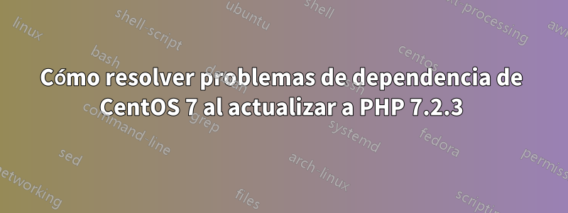 Cómo resolver problemas de dependencia de CentOS 7 al actualizar a PHP 7.2.3