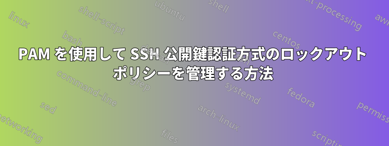 PAM を使用して SSH 公開鍵認証方式のロックアウト ポリシーを管理する方法