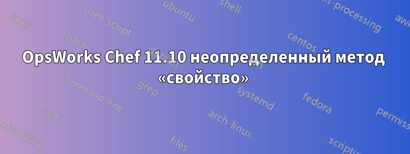 OpsWorks Chef 11.10 неопределенный метод «свойство»