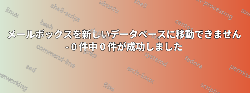 メールボックスを新しいデータベースに移動できません - 0 件中 0 件が成功しました