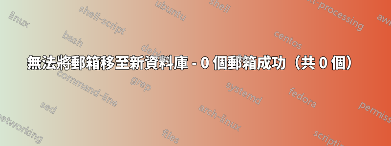 無法將郵箱移至新資料庫 - 0 個郵箱成功（共 0 個）