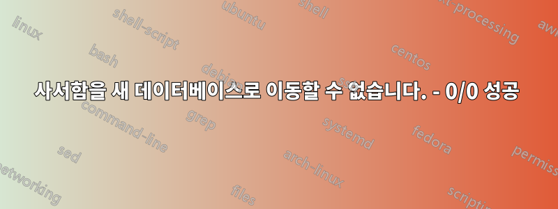사서함을 새 데이터베이스로 이동할 수 없습니다. - 0/0 성공