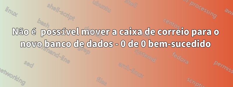 Não é possível mover a caixa de correio para o novo banco de dados - 0 de 0 bem-sucedido