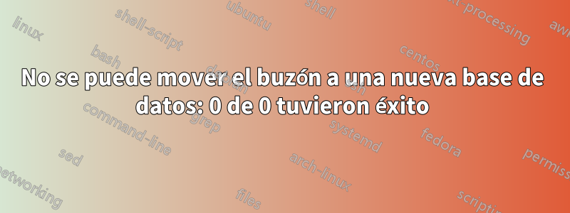No se puede mover el buzón a una nueva base de datos: 0 de 0 tuvieron éxito