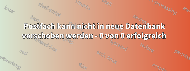 Postfach kann nicht in neue Datenbank verschoben werden - 0 von 0 erfolgreich