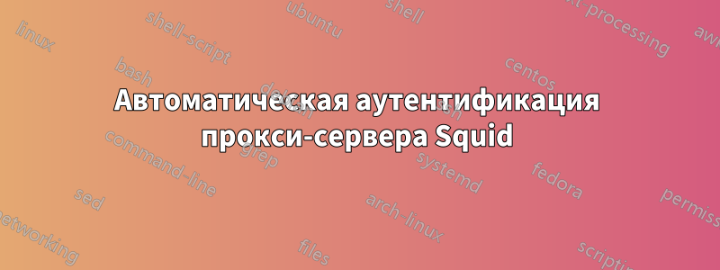 Автоматическая аутентификация прокси-сервера Squid