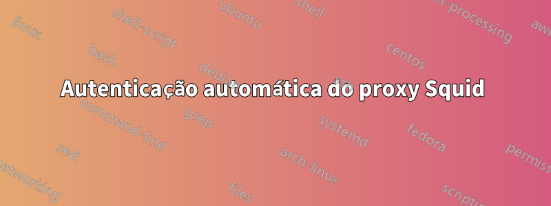 Autenticação automática do proxy Squid