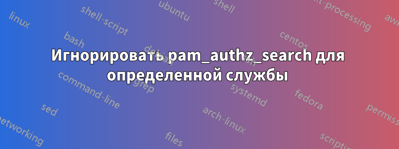Игнорировать pam_authz_search для определенной службы