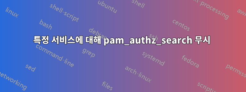 특정 서비스에 대해 pam_authz_search 무시