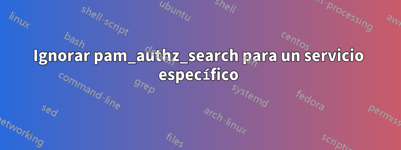 Ignorar pam_authz_search para un servicio específico