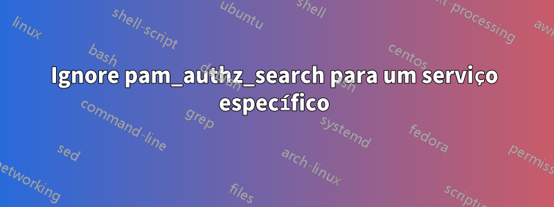 Ignore pam_authz_search para um serviço específico