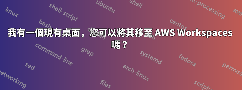 我有一個現有桌面，您可以將其移至 AWS Workspaces 嗎？