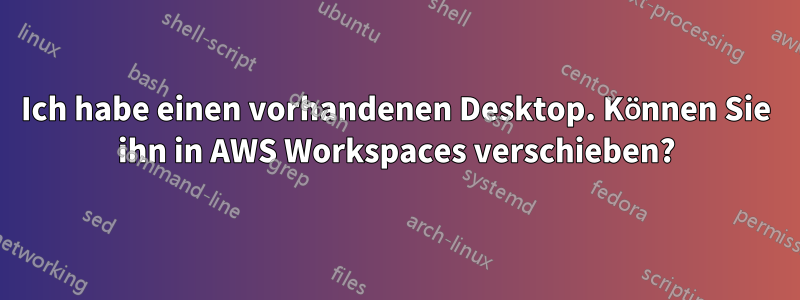 Ich habe einen vorhandenen Desktop. Können Sie ihn in AWS Workspaces verschieben?
