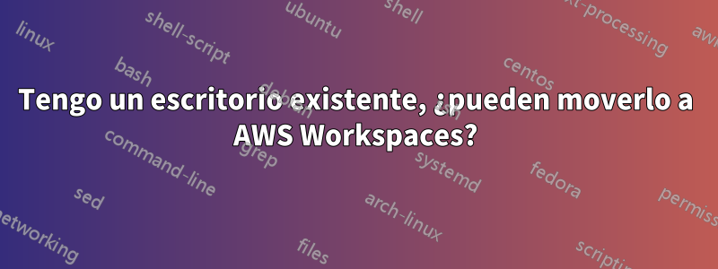 Tengo un escritorio existente, ¿pueden moverlo a AWS Workspaces?