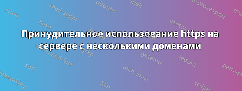 Принудительное использование https на сервере с несколькими доменами