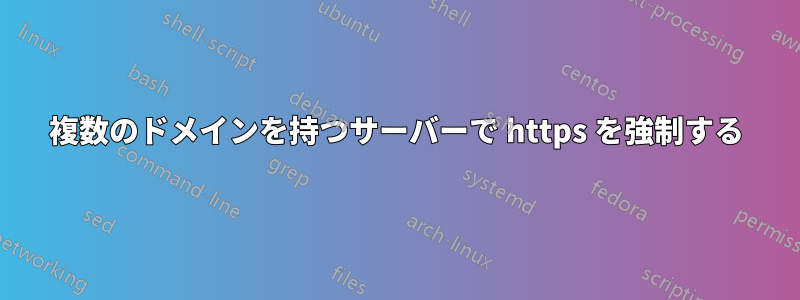 複数のドメインを持つサーバーで https を強制する