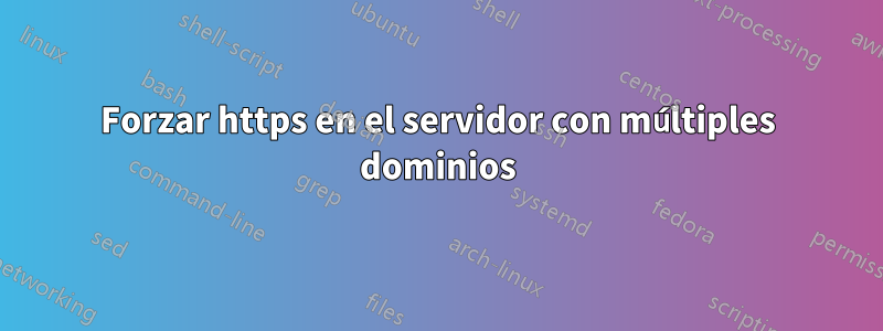 Forzar https en el servidor con múltiples dominios
