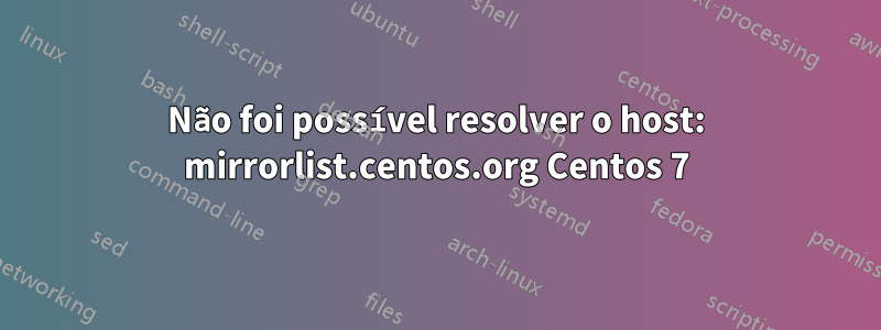 Não foi possível resolver o host: mirrorlist.centos.org Centos 7