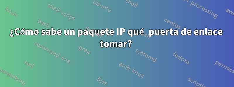 ¿Cómo sabe un paquete IP qué puerta de enlace tomar?