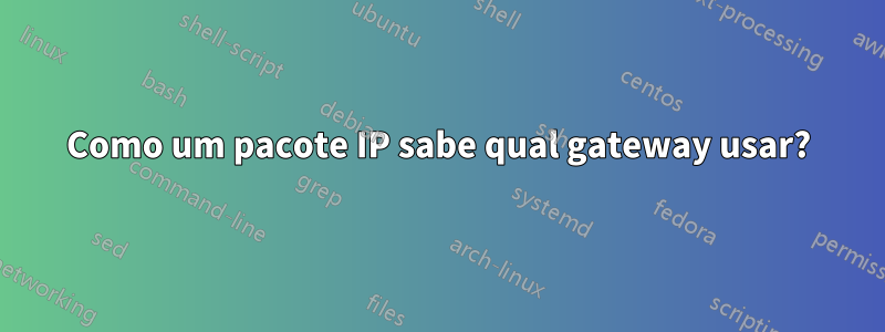 Como um pacote IP sabe qual gateway usar?
