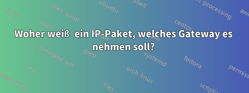 Woher weiß ein IP-Paket, welches Gateway es nehmen soll?