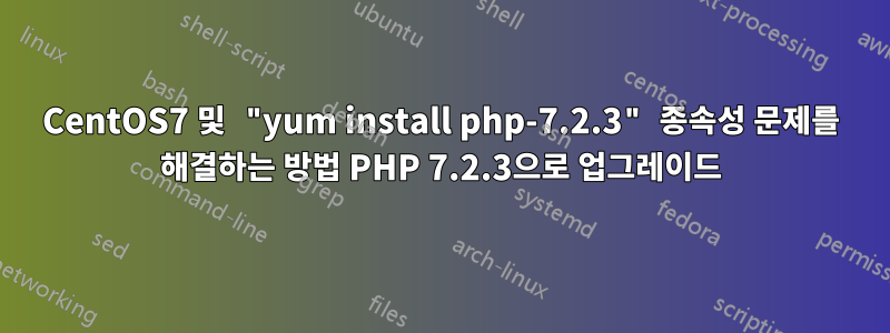CentOS7 및 "yum install php-7.2.3" 종속성 문제를 해결하는 방법 PHP 7.2.3으로 업그레이드