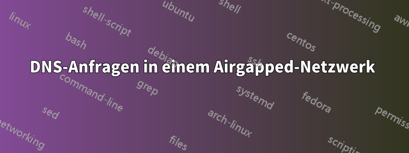 DNS-Anfragen in einem Airgapped-Netzwerk