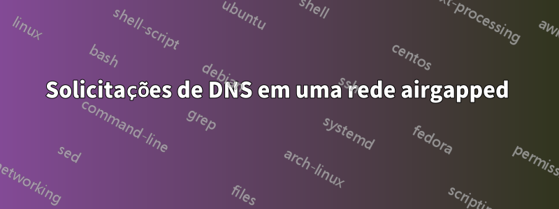 Solicitações de DNS em uma rede airgapped