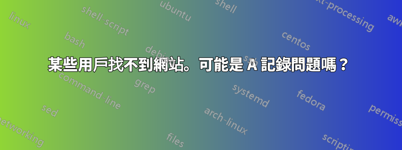 某些用戶找不到網站。可能是 A 記錄問題嗎？