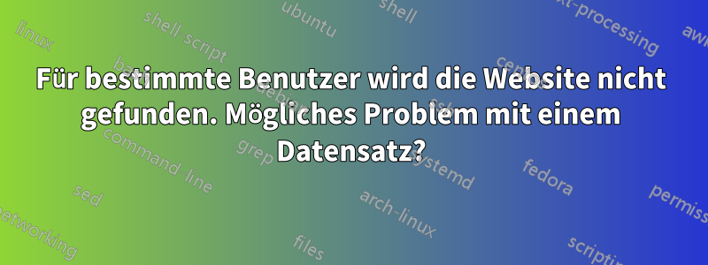 Für bestimmte Benutzer wird die Website nicht gefunden. Mögliches Problem mit einem Datensatz?