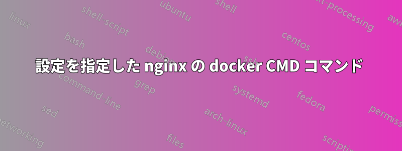 設定を指定した nginx の docker CMD コマンド