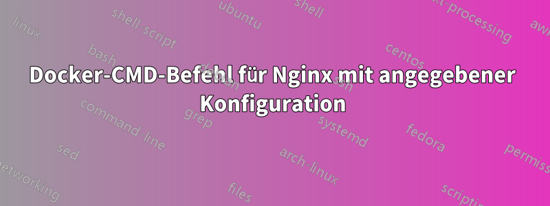 Docker-CMD-Befehl für Nginx mit angegebener Konfiguration