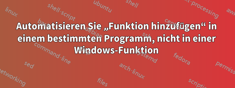 Automatisieren Sie „Funktion hinzufügen“ in einem bestimmten Programm, nicht in einer Windows-Funktion